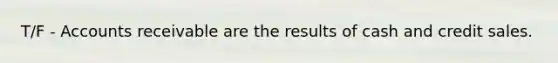 T/F - Accounts receivable are the results of cash and credit sales.