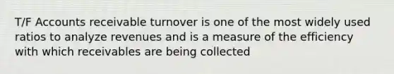 T/F Accounts receivable turnover is one of the most widely used ratios to analyze revenues and is a measure of the efficiency with which receivables are being collected