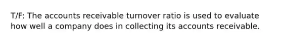 T/F: The accounts receivable turnover ratio is used to evaluate how well a company does in collecting its accounts receivable.