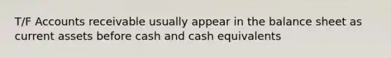 T/F Accounts receivable usually appear in the balance sheet as current assets before cash and cash equivalents