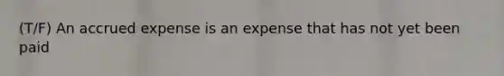 (T/F) An accrued expense is an expense that has not yet been paid