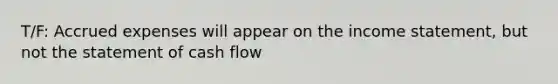 T/F: Accrued expenses will appear on the income statement, but not the statement of cash flow