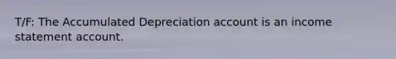 T/F: The Accumulated Depreciation account is an income statement account.