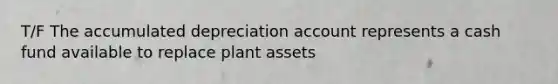 T/F The accumulated depreciation account represents a cash fund available to replace plant assets