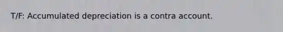 T/F: Accumulated depreciation is a contra account.