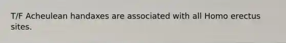 T/F Acheulean handaxes are associated with all Homo erectus sites.