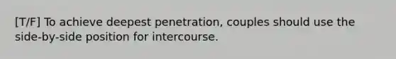 [T/F] To achieve deepest penetration, couples should use the side-by-side position for intercourse.