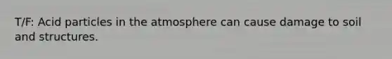 T/F: Acid particles in the atmosphere can cause damage to soil and structures.