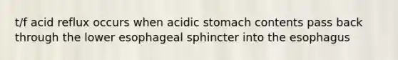 t/f acid reflux occurs when acidic stomach contents pass back through the lower esophageal sphincter into the esophagus