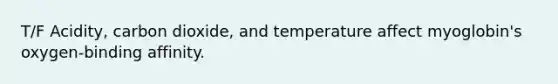 T/F Acidity, carbon dioxide, and temperature affect myoglobin's oxygen-binding affinity.