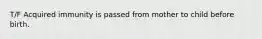 T/F Acquired immunity is passed from mother to child before birth.