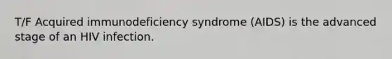 T/F Acquired immunodeficiency syndrome (AIDS) is the advanced stage of an HIV infection.