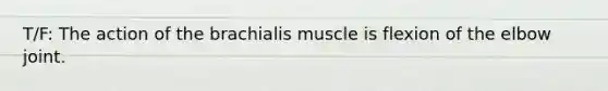 T/F: The action of the brachialis muscle is flexion of the elbow joint.