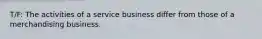 T/F: The activities of a service business differ from those of a merchandising business.