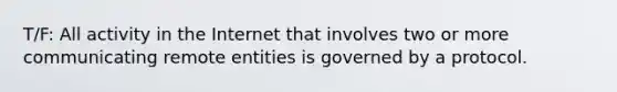 T/F: All activity in the Internet that involves two or more communicating remote entities is governed by a protocol.