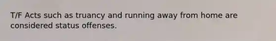 T/F Acts such as truancy and running away from home are considered status offenses.