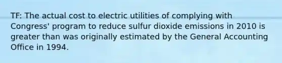 TF: The actual cost to electric utilities of complying with Congress' program to reduce sulfur dioxide emissions in 2010 is greater than was originally estimated by the General Accounting Office in 1994.