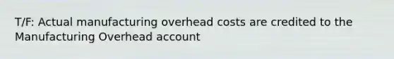 T/F: Actual manufacturing overhead costs are credited to the Manufacturing Overhead account