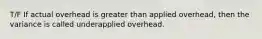 T/F If actual overhead is greater than applied overhead, then the variance is called underapplied overhead.