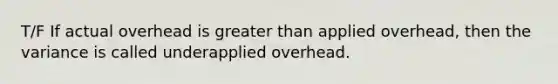 T/F If actual overhead is <a href='https://www.questionai.com/knowledge/ktgHnBD4o3-greater-than' class='anchor-knowledge'>greater than</a> applied overhead, then the variance is called underapplied overhead.