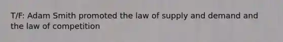 T/F: Adam Smith promoted the law of supply and demand and the law of competition