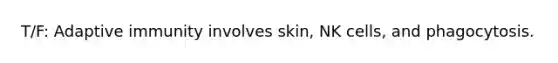 T/F: Adaptive immunity involves skin, NK cells, and phagocytosis.