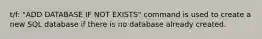 t/f: "ADD DATABASE IF NOT EXISTS" command is used to create a new SQL database if there is no database already created.