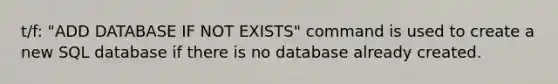 t/f: "ADD DATABASE IF NOT EXISTS" command is used to create a new SQL database if there is no database already created.