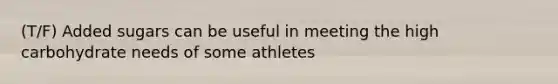 (T/F) Added sugars can be useful in meeting the high carbohydrate needs of some athletes