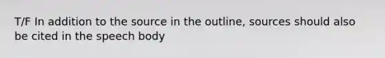 T/F In addition to the source in the outline, sources should also be cited in the speech body