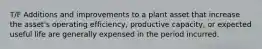 T/F Additions and improvements to a plant asset that increase the asset's operating efficiency, productive capacity, or expected useful life are generally expensed in the period incurred.