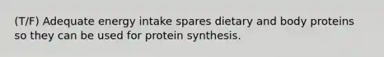 (T/F) Adequate energy intake spares dietary and body proteins so they can be used for protein synthesis.