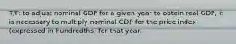 T/F: to adjust nominal GDP for a given year to obtain real GDP, it is necessary to multiply nominal GDP for the price index (expressed in hundredths) for that year.