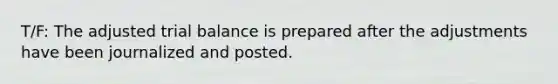 T/F: The adjusted trial balance is prepared after the adjustments have been journalized and posted.