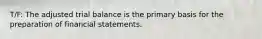 T/F: The adjusted trial balance is the primary basis for the preparation of financial statements.