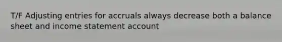 T/F Adjusting entries for accruals always decrease both a balance sheet and income statement account