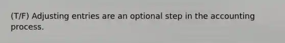 (T/F) Adjusting entries are an optional step in the accounting process.