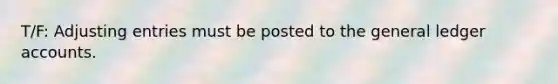 T/F: Adjusting entries must be posted to the general ledger accounts.