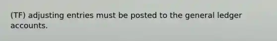 (TF) adjusting entries must be posted to the general ledger accounts.