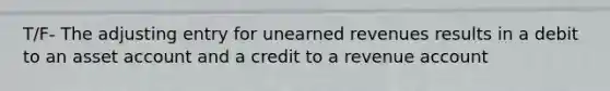 T/F- The adjusting entry for unearned revenues results in a debit to an asset account and a credit to a revenue account