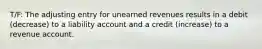 T/F: The adjusting entry for unearned revenues results in a debit (decrease) to a liability account and a credit (increase) to a revenue account.