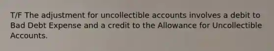 T/F The adjustment for uncollectible accounts involves a debit to Bad Debt Expense and a credit to the Allowance for Uncollectible Accounts.