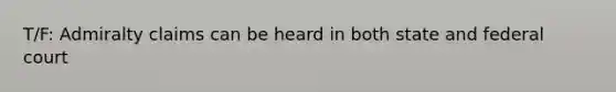 T/F: Admiralty claims can be heard in both state and federal court