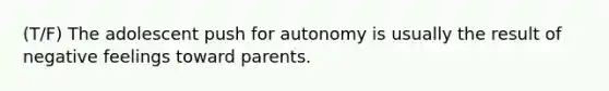 (T/F) The adolescent push for autonomy is usually the result of negative feelings toward parents.