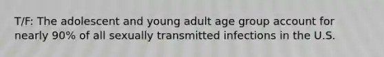 T/F: The adolescent and young adult age group account for nearly 90% of all sexually transmitted infections in the U.S.