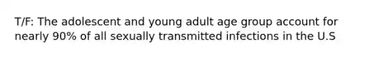 T/F: The adolescent and young adult age group account for nearly 90% of all sexually transmitted infections in the U.S