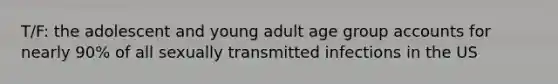 T/F: the adolescent and young adult age group accounts for nearly 90% of all sexually transmitted infections in the US