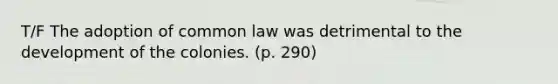 T/F The adoption of common law was detrimental to the development of the colonies. (p. 290)