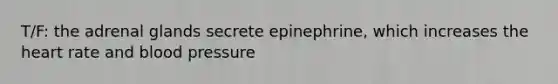 T/F: the adrenal glands secrete epinephrine, which increases <a href='https://www.questionai.com/knowledge/kya8ocqc6o-the-heart' class='anchor-knowledge'>the heart</a> rate and <a href='https://www.questionai.com/knowledge/kD0HacyPBr-blood-pressure' class='anchor-knowledge'>blood pressure</a>