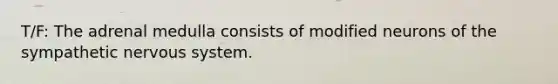 T/F: The adrenal medulla consists of modified neurons of the sympathetic <a href='https://www.questionai.com/knowledge/kThdVqrsqy-nervous-system' class='anchor-knowledge'>nervous system</a>.